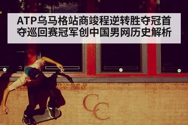 ATP乌马格站商竣程逆转胜夺冠首夺巡回赛冠军创中国男网历史解析