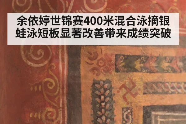 余依婷世锦赛400米混合泳摘银 蛙泳短板显著改善带来成绩突破