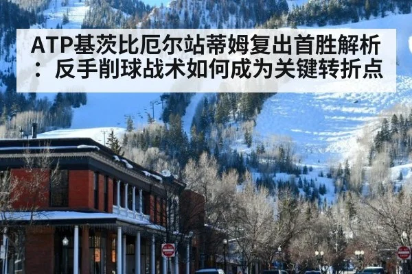 ATP基茨比厄尔站蒂姆复出首胜解析：反手削球战术如何成为关键转折点