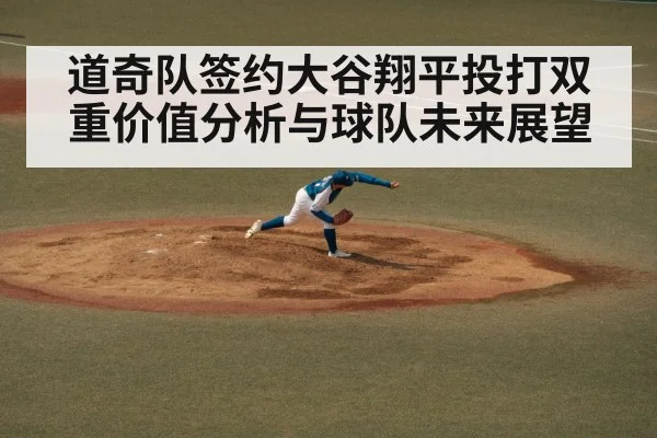道奇队签约大谷翔平投打双重价值分析与球队未来展望