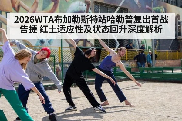 2026WTA布加勒斯特站哈勒普复出首战告捷 红土适应性及状态回升深度解析