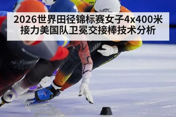 2026世界田径锦标赛女子4x400米接力美国队卫冕交接棒技术分析