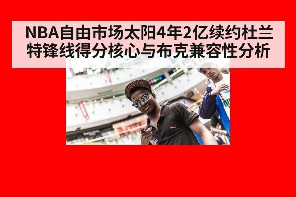 NBA自由市场太阳4年2亿续约杜兰特锋线得分核心与布克兼容性分析