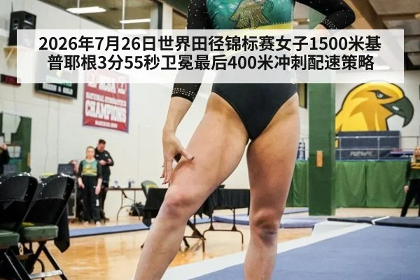 2026年7月26日世界田径锦标赛女子1500米基普耶根3分55秒卫冕最后400米冲刺配速策略