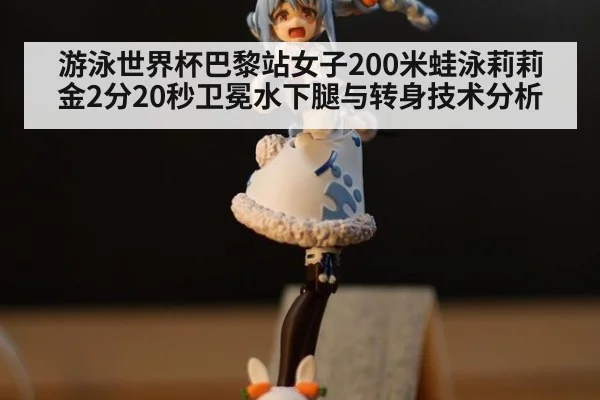 游泳世界杯巴黎站女子200米蛙泳莉莉金2分20秒卫冕水下腿与转身技术分析