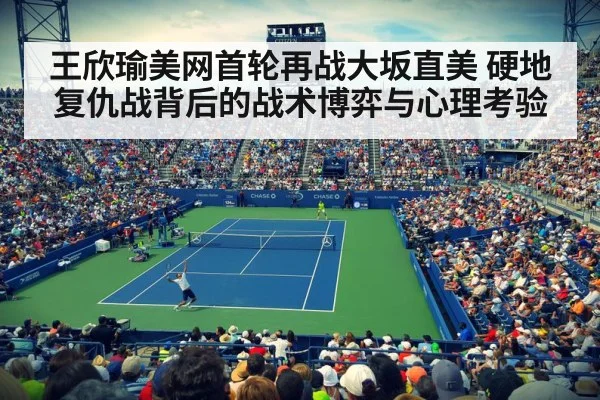 王欣瑜美网首轮再战大坂直美 硬地复仇战背后的战术博弈与心理考验