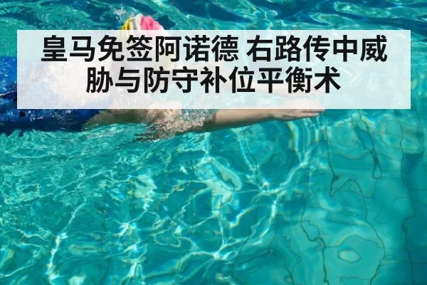 皇马免签阿诺德 右路传中威胁与防守补位平衡术